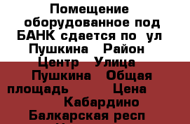 Помещение, оборудованное под БАНК сдается по. ул. Пушкина › Район ­ Центр › Улица ­ Пушкина › Общая площадь ­ 260 › Цена ­ 1 000 - Кабардино-Балкарская респ., Нальчик г. Недвижимость » Помещения аренда   